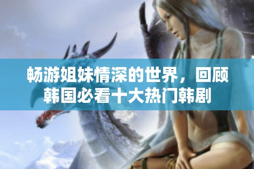 暢游姐妹情深的世界，回顧韓國(guó)必看十大熱門(mén)韓劇