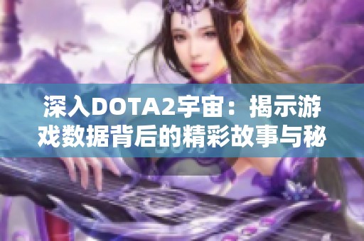 深入DOTA2宇宙：揭示游戲數(shù)據(jù)背后的精彩故事與秘密