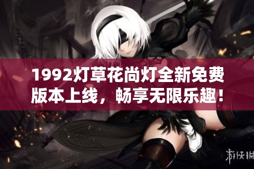 1992燈草花尚燈全新免費版本上線，暢享無限樂趣！