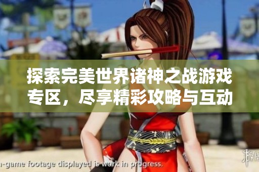 探索完美世界諸神之戰(zhàn)游戲?qū)^(qū)，盡享精彩攻略與互動(dòng)體驗(yàn)