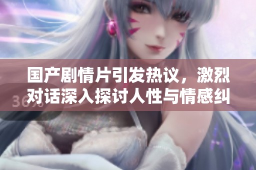 國產(chǎn)劇情片引發(fā)熱議，激烈對話深入探討人性與情感糾葛