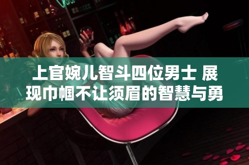 上官婉兒智斗四位男士 展現(xiàn)巾幗不讓須眉的智慧與勇氣
