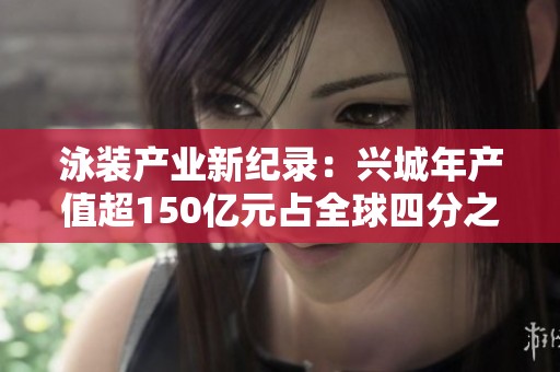 泳裝產(chǎn)業(yè)新紀錄：興城年產(chǎn)值超150億元占全球四分之一