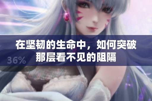 在堅(jiān)韌的生命中，如何突破那層看不見的阻隔
