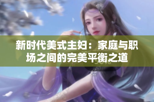 新時(shí)代美式主婦：家庭與職場(chǎng)之間的完美平衡之道