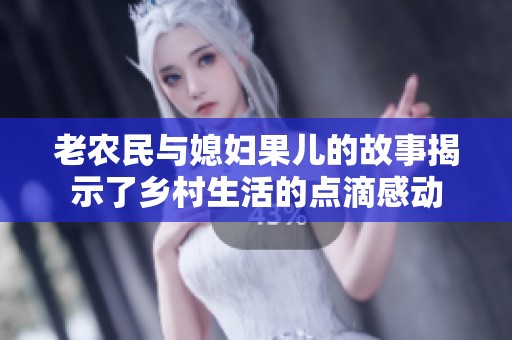 老農(nóng)民與媳婦果兒的故事揭示了鄉(xiāng)村生活的點滴感動