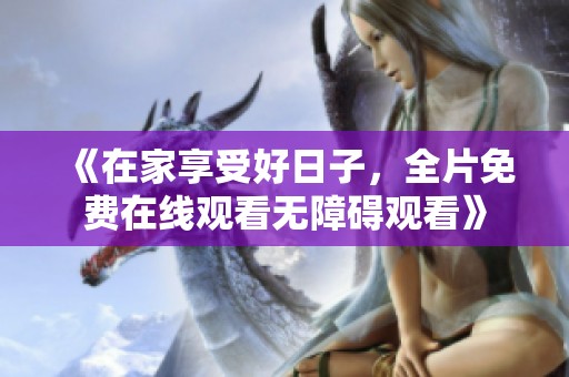 《在家享受好日子，全片免費在線觀看無障礙觀看》