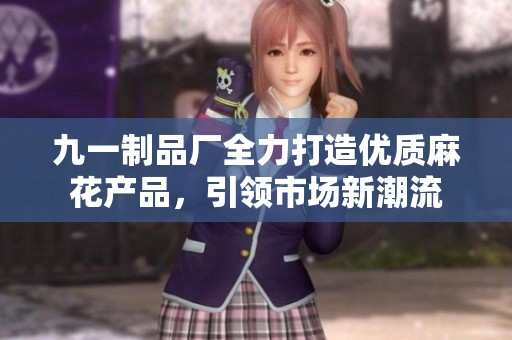 九一制品廠全力打造優(yōu)質(zhì)麻花產(chǎn)品，引領(lǐng)市場新潮流