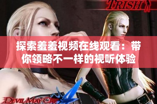 探索羞羞視頻在線觀看：帶你領(lǐng)略不一樣的視聽體驗
