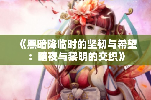 《黑暗降臨時(shí)的堅(jiān)韌與希望：暗夜與黎明的交織》