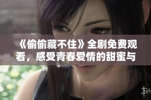 《偷偷藏不住》全劇免費(fèi)觀看，感受青春愛(ài)情的甜蜜與成長(zhǎng)