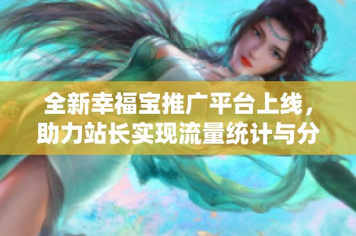 全新幸福寶推廣平臺上線，助力站長實現(xiàn)流量統(tǒng)計與分析