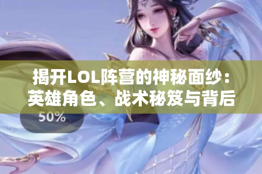 揭開(kāi)LOL陣營(yíng)的神秘面紗：英雄角色、戰(zhàn)術(shù)秘笈與背后的傳奇故事