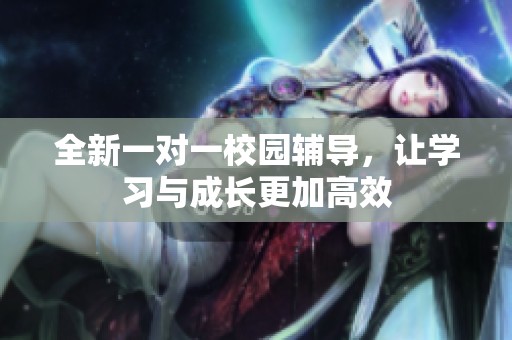 全新一對一校園輔導(dǎo)，讓學(xué)習(xí)與成長更加高效