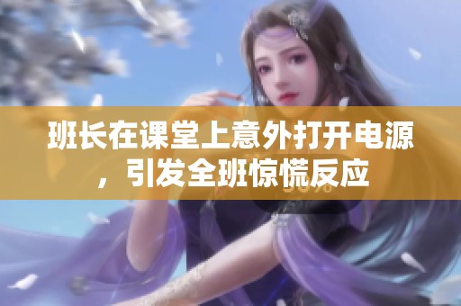 班長在課堂上意外打開電源，引發(fā)全班驚慌反應(yīng)