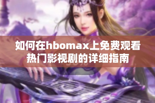 如何在hbomax上免費(fèi)觀看熱門影視劇的詳細(xì)指南