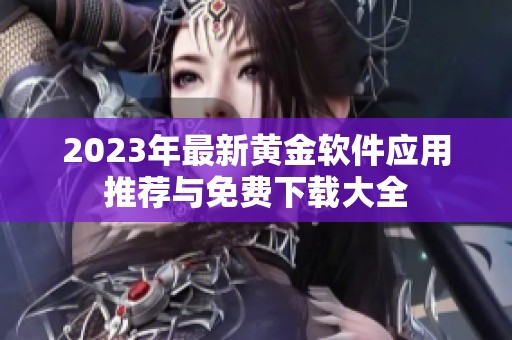 2023年最新黃金軟件應(yīng)用推薦與免費下載大全