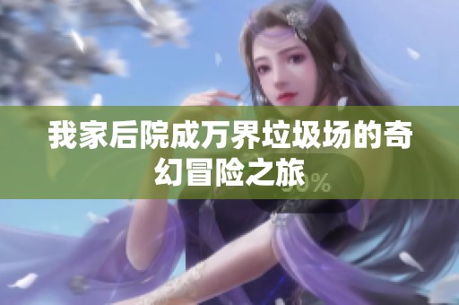 我家后院成萬(wàn)界垃圾場(chǎng)的奇幻冒險(xiǎn)之旅