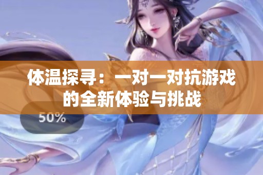 體溫探尋：一對(duì)一對(duì)抗游戲的全新體驗(yàn)與挑戰(zhàn)