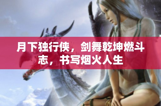 月下獨(dú)行俠，劍舞乾坤燃斗志，書寫煙火人生