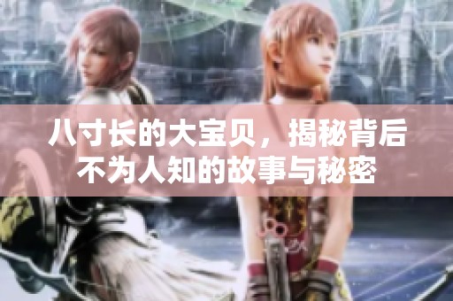 八寸長的大寶貝，揭秘背后不為人知的故事與秘密