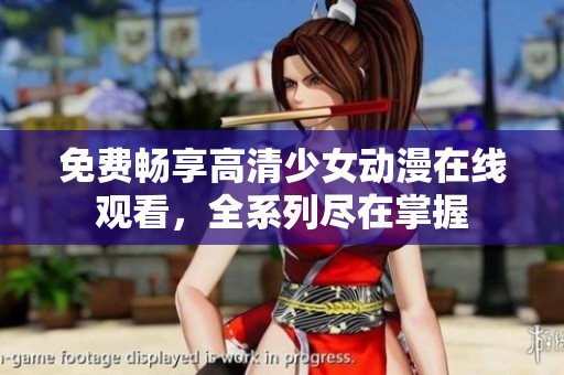 免費暢享高清少女動漫在線觀看，全系列盡在掌握