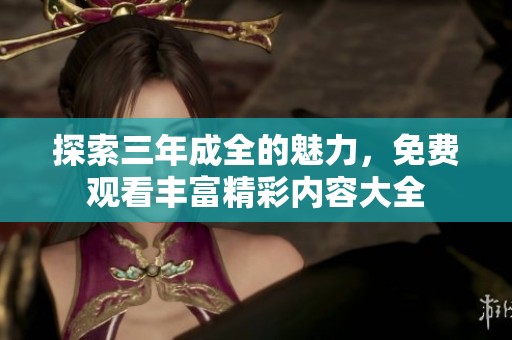 探索三年成全的魅力，免費(fèi)觀看豐富精彩內(nèi)容大全