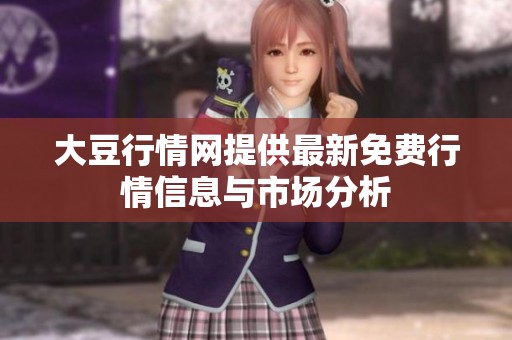 大豆行情網(wǎng)提供最新免費行情信息與市場分析