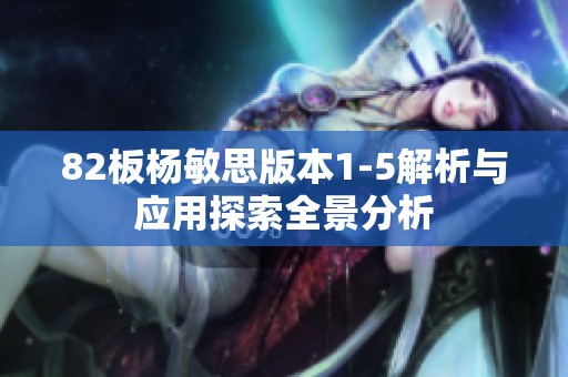 82板楊敏思版本1-5解析與應用探索全景分析