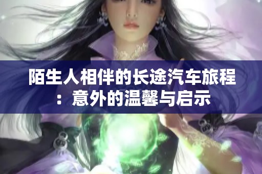 陌生人相伴的長途汽車旅程：意外的溫馨與啟示