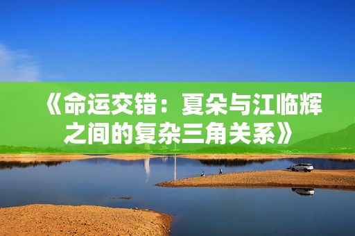 《命運交錯：夏朵與江臨輝之間的復雜三角關(guān)系》