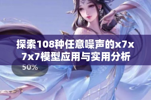 探索108種任意噪聲的x7x7x7模型應用與實用分析