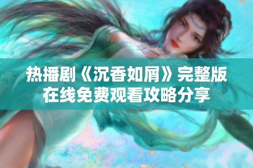 熱播劇《沉香如屑》完整版在線免費觀看攻略分享