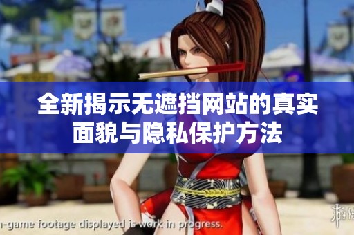 全新揭示無遮擋網(wǎng)站的真實面貌與隱私保護(hù)方法