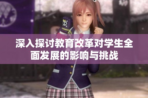 深入探討教育改革對學(xué)生全面發(fā)展的影響與挑戰(zhàn)