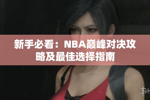 新手必看：NBA巔峰對(duì)決攻略及最佳選擇指南