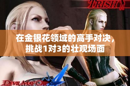 在金銀花領(lǐng)域的高手對決，挑戰(zhàn)1對3的壯觀場面