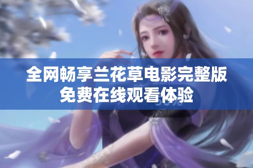 全網(wǎng)暢享蘭花草電影完整版免費(fèi)在線觀看體驗(yàn)