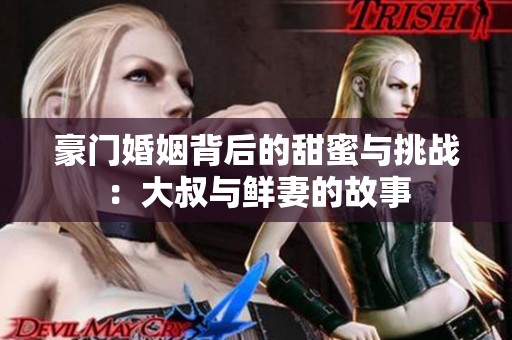 豪門婚姻背后的甜蜜與挑戰(zhàn)：大叔與鮮妻的故事