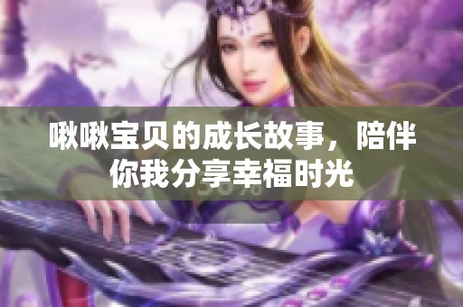 啾啾寶貝的成長故事，陪伴你我分享幸福時(shí)光