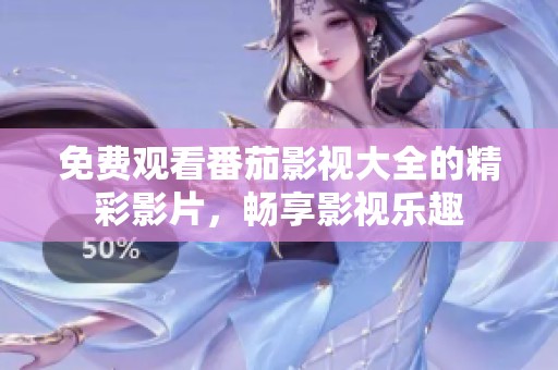免費觀看番茄影視大全的精彩影片，暢享影視樂趣