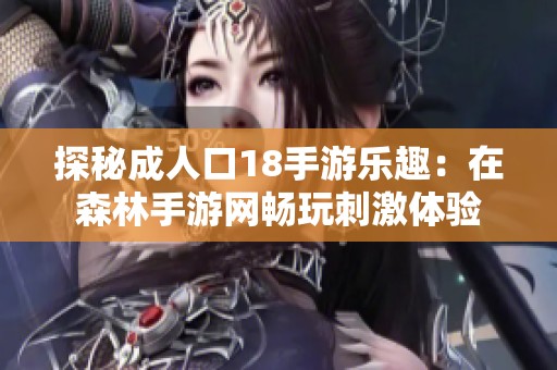 探秘成人口18手游樂(lè)趣：在森林手游網(wǎng)暢玩刺激體驗(yàn)