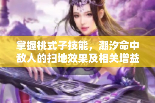 掌握桃式子技能，潮汐命中敵人的掃地效果及相關(guān)增益解析