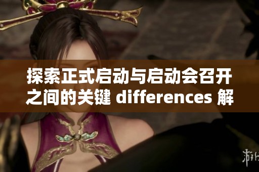 探索正式啟動與啟動會召開之間的關鍵 differences 解析