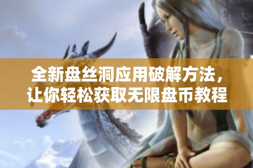 全新盤絲洞應(yīng)用破解方法，讓你輕松獲取無限盤幣教程
