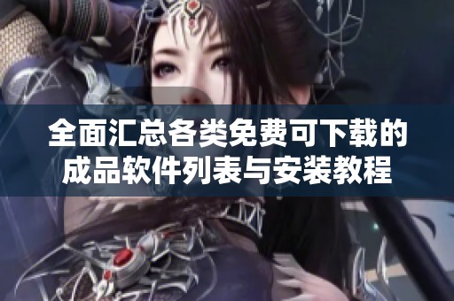 全面匯總各類免費可下載的成品軟件列表與安裝教程