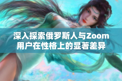 深入探索俄羅斯人與Zoom用戶在性格上的顯著差異