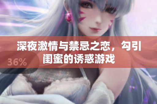 深夜激情與禁忌之戀，勾引閨蜜的誘惑游戲