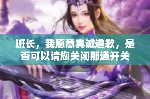 班長，我愿意真誠道歉，是否可以請您關閉那道開關