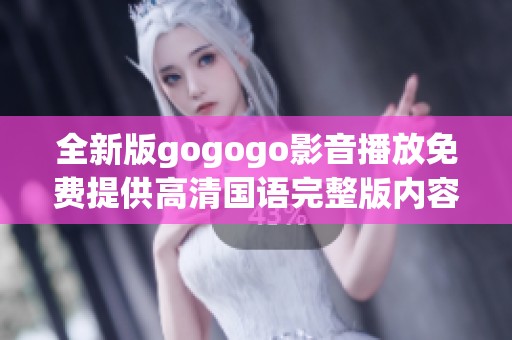全新版gogogo影音播放免費(fèi)提供高清國(guó)語(yǔ)完整版內(nèi)容